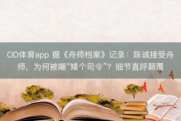 OD体育app 据《舟师档案》记录:陈诚接受舟师,为何被嘲“矮个司令”?细节直呼颠覆