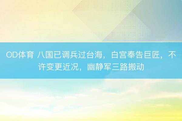 OD体育 八国已调兵过台海，白宫奉告巨匠，不许变更近况，幽静军三路搬动