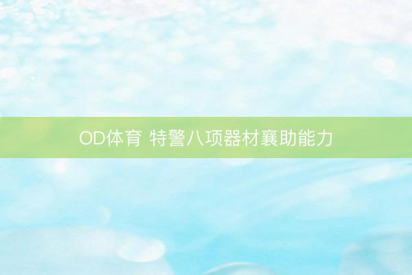 OD体育 特警八项器材襄助能力