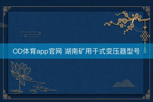 OD体育app官网 湖南矿用干式变压器型号
