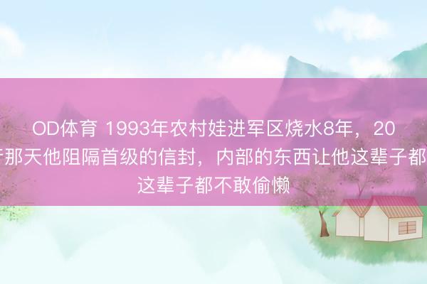 OD体育 1993年农村娃进军区烧水8年，2001年改行那天他阻隔首级的信封，内部的东西让他这辈子都不敢偷懒
