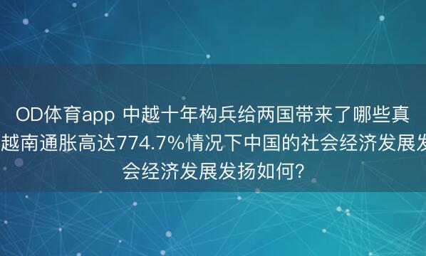 OD体育app 中越十年构兵给两国带来了哪些真切影响？越南通胀高达774.7%情况下中国的社会经济发展发扬如何？