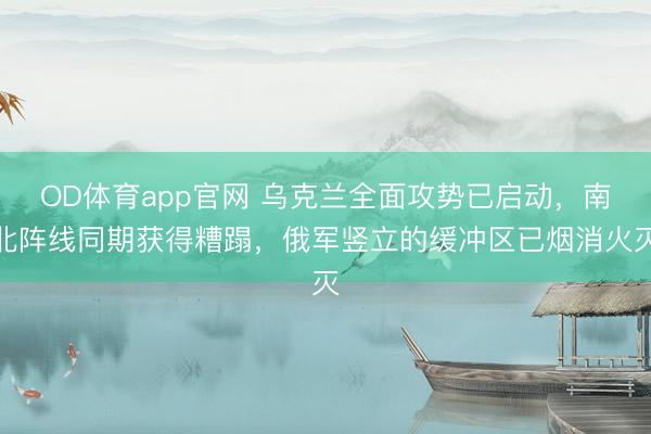 OD体育app官网 乌克兰全面攻势已启动,南北阵线同期获得糟蹋,俄军竖立的缓冲区已烟消火灭