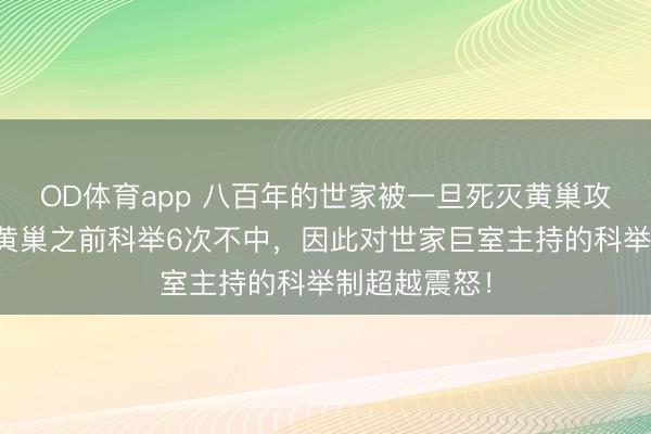OD体育app 八百年的世家被一旦死灭黄巢攻进长安后，黄巢之前科举6次不中，因此对世家巨室主持的科举制超越震怒！