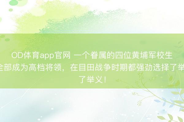 OD体育app官网 一个眷属的四位黄埔军校生，全部成为高档将领，在目田战争时期都强劲选择了举义！