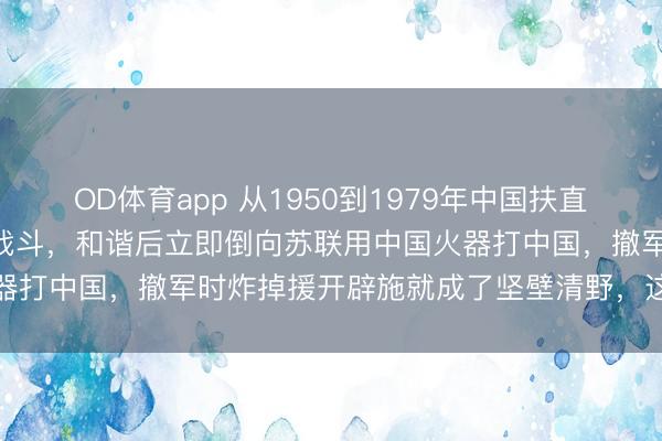 OD体育app 从1950到1979年中国扶直越南200亿好意思元打赢战斗，和谐后立即倒向苏联用中国火器打中国，撤军时炸掉援开辟施就成了坚壁清野，这笔账若何算