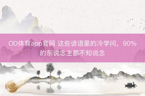 OD体育app官网 这些谚语里的冷学问，90%的东说念主都不知说念