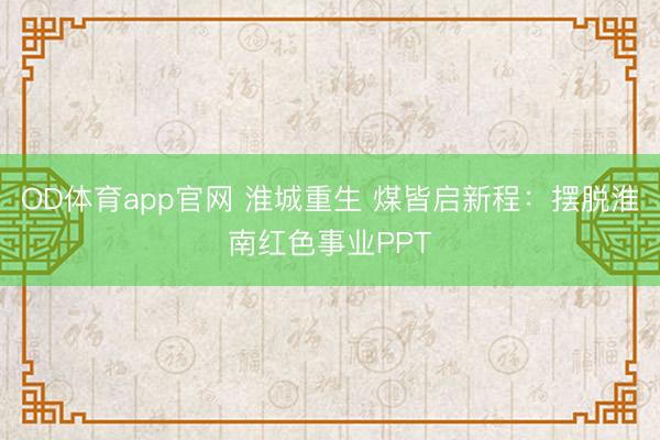 OD体育app官网 淮城重生 煤皆启新程:摆脱淮南红色事业PPT