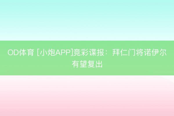 OD体育 [小炮APP]竞彩谍报：拜仁门将诺伊尔有望复出