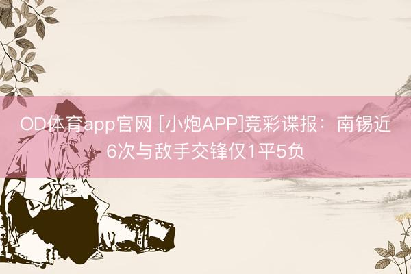 OD体育app官网 [小炮APP]竞彩谍报：南锡近6次与敌手交锋仅1平5负