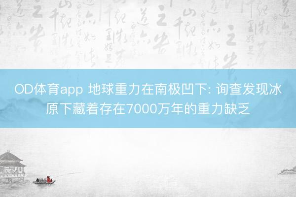 OD体育app 地球重力在南极凹下: 询查发现冰原下藏着存在7000万年的重力缺乏